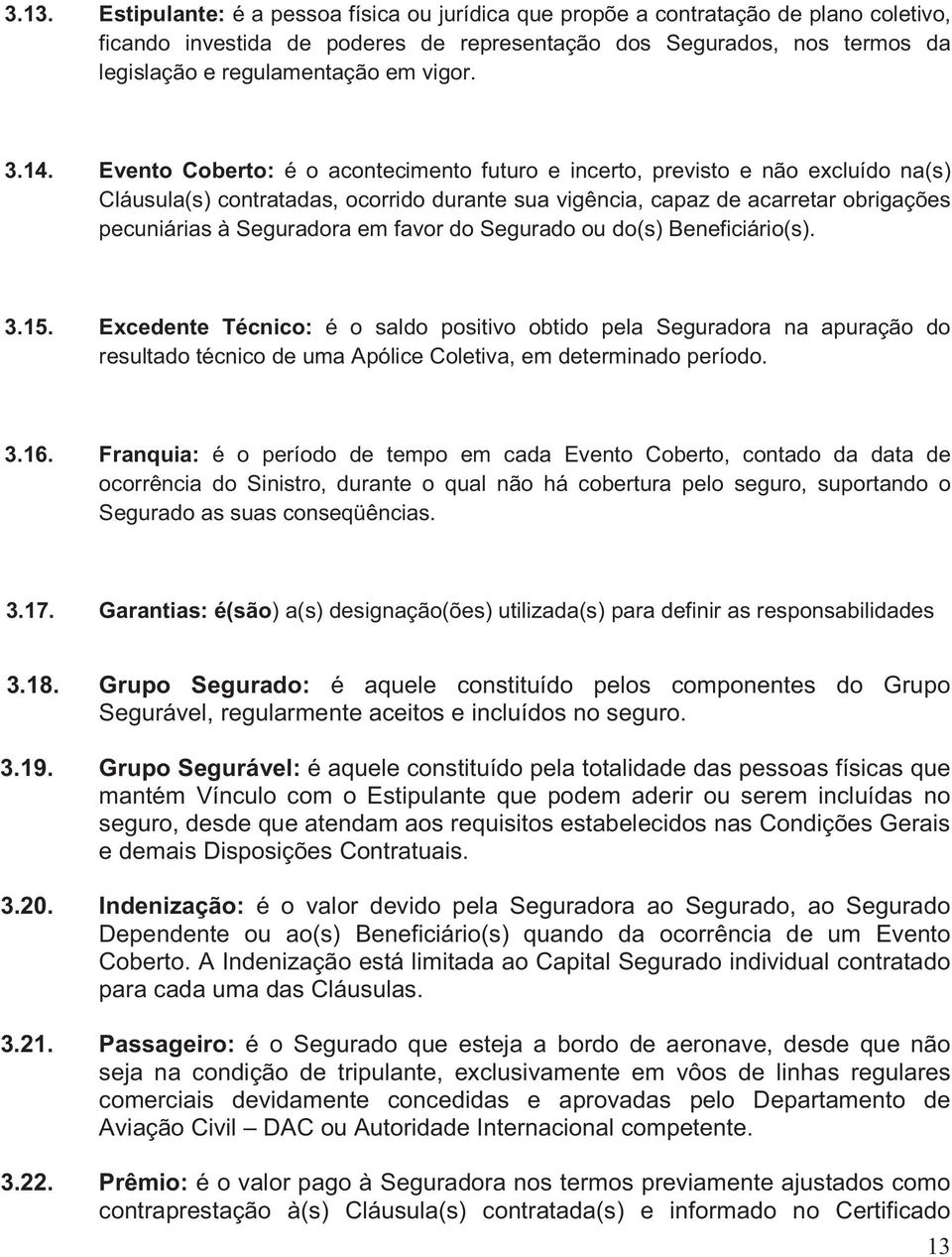 Evento Coberto: é o acontecimento futuro e incerto, previsto e não excluído na(s) Cláusula(s) contratadas, ocorrido durante sua vigência, capaz de acarretar obrigações pecuniárias à Seguradora em