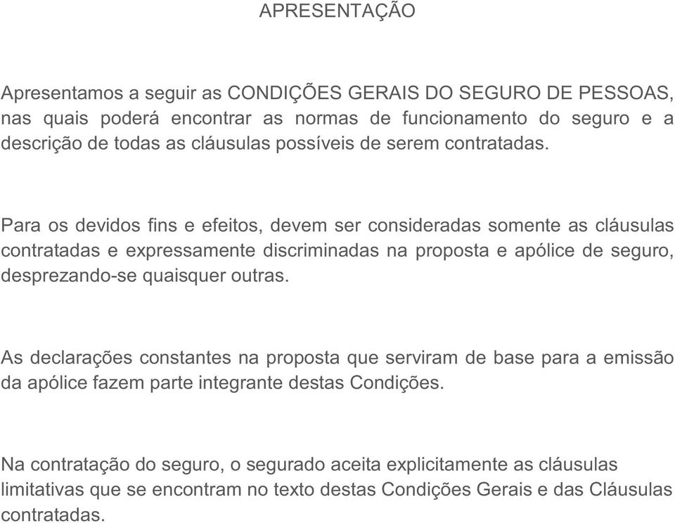 Para os devidos fins e efeitos, devem ser consideradas somente as cláusulas contratadas e expressamente discriminadas na proposta e apólice de seguro, desprezando-se