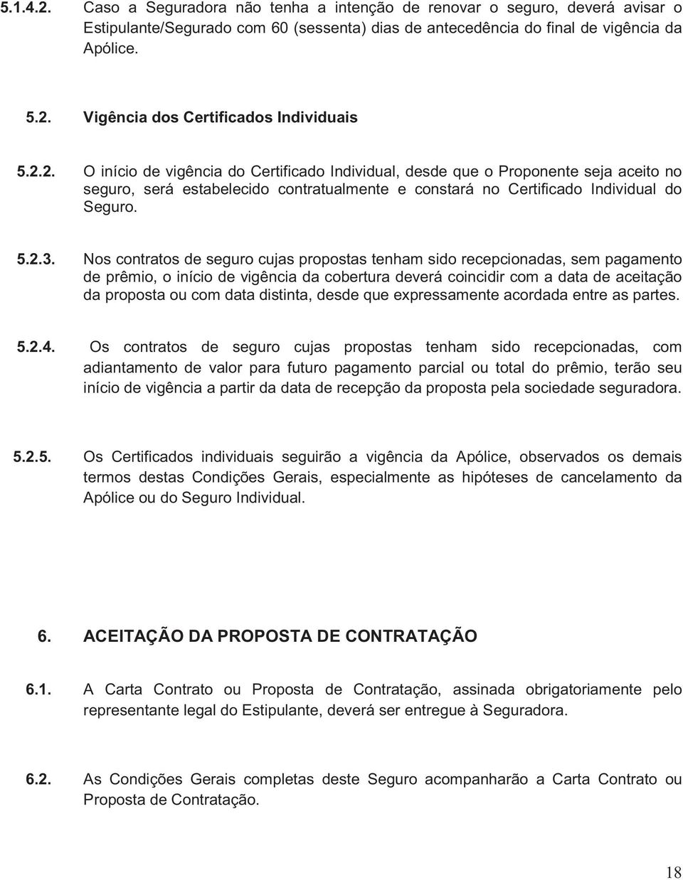 Nos contratos de seguro cujas propostas tenham sido recepcionadas, sem pagamento de prêmio, o início de vigência da cobertura deverá coincidir com a data de aceitação da proposta ou com data