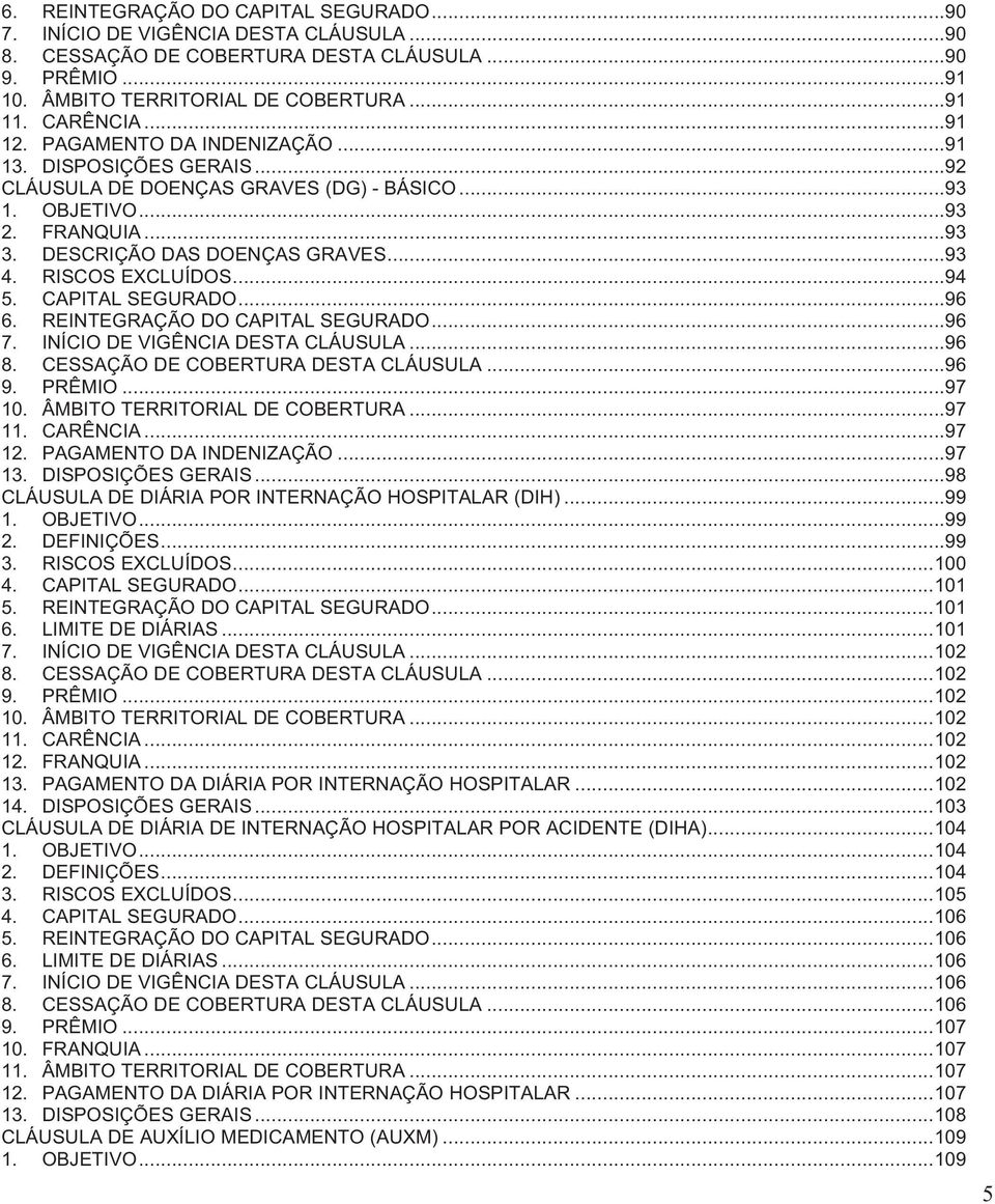 RISCOS EXCLUÍDOS... 94 5. CAPITAL SEGURADO... 96 6. REINTEGRAÇÃO DO CAPITAL SEGURADO... 96 7. INÍCIO DE VIGÊNCIA DESTA CLÁUSULA... 96 8. CESSAÇÃO DE COBERTURA DESTA CLÁUSULA... 96 9. PRÊMIO... 97 10.