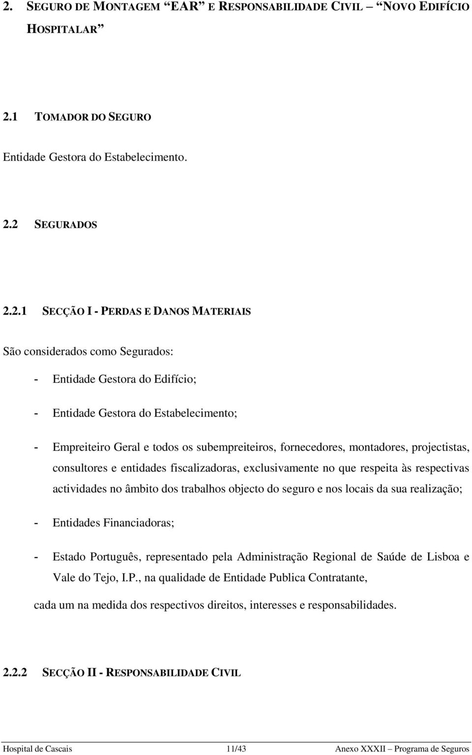 e entidades fiscalizadoras, exclusivamente no que respeita às respectivas actividades no âmbito dos trabalhos objecto do seguro e nos locais da sua realização; - Entidades Financiadoras; - Estado