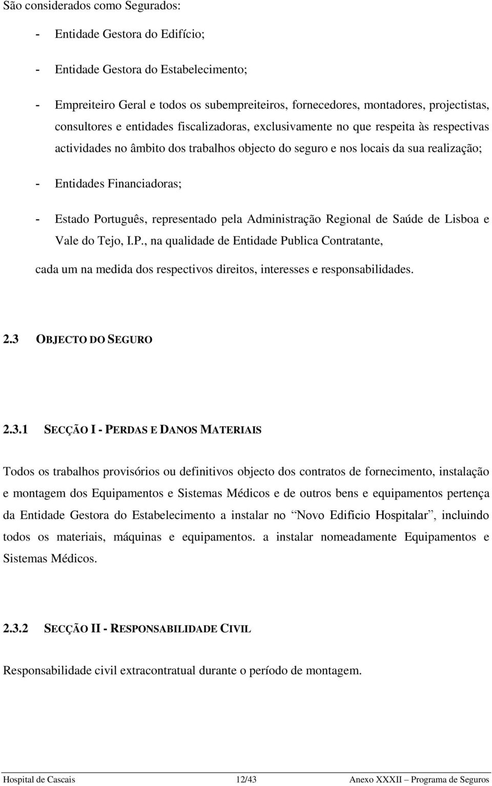 - Estado Português, representado pela Administração Regional de Saúde de Lisboa e Vale do Tejo, I.P., na qualidade de Entidade Publica Contratante, cada um na medida dos respectivos direitos, interesses e responsabilidades.