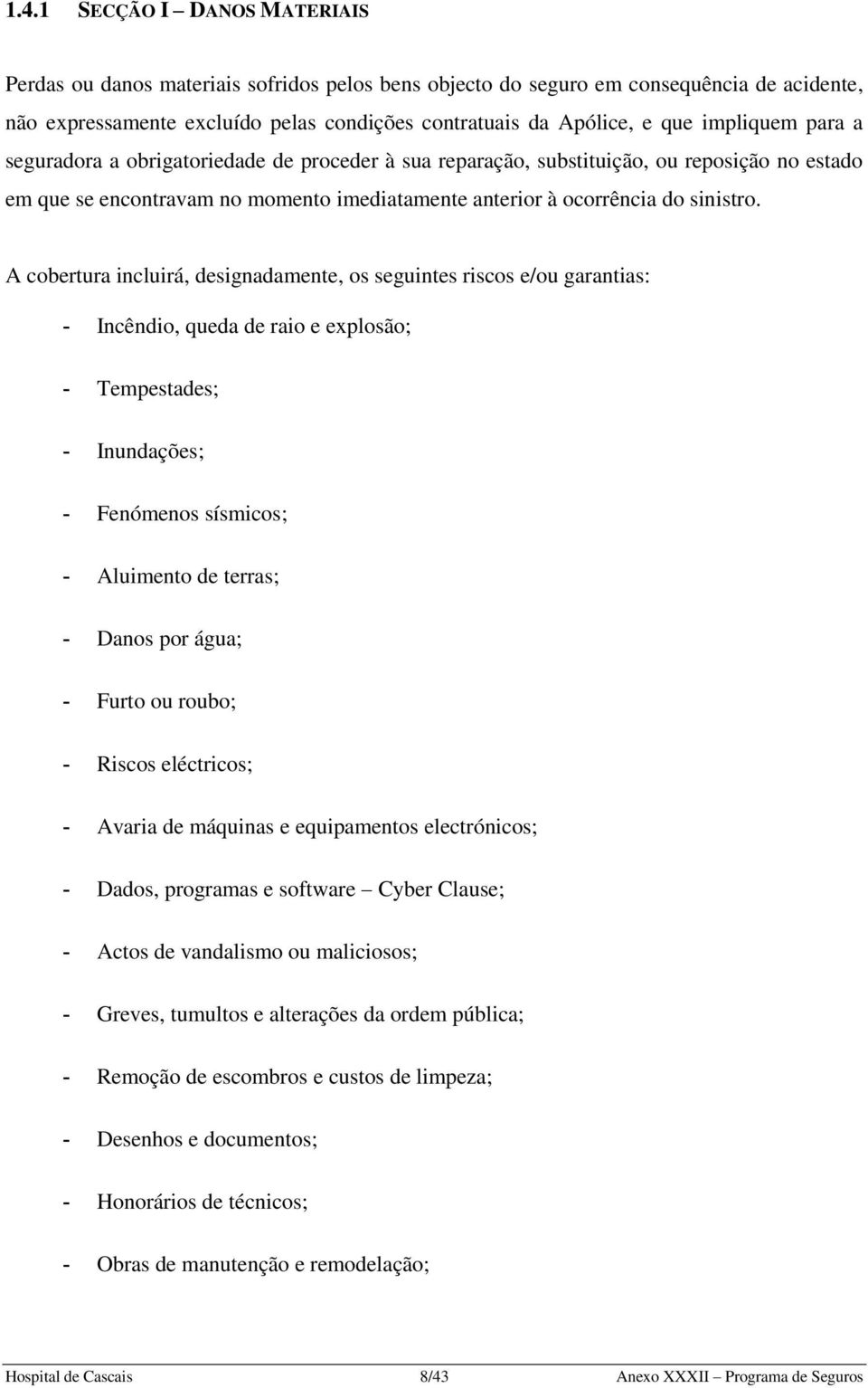 A cobertura incluirá, designadamente, os seguintes riscos e/ou garantias: - Incêndio, queda de raio e explosão; - Tempestades; - Inundações; - Fenómenos sísmicos; - Aluimento de terras; - Danos por