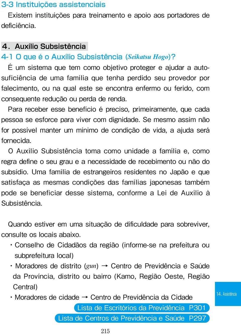 redução ou perda de renda. Para receber esse benefício é preciso, primeiramente, que cada pessoa se esforce para viver com dignidade.