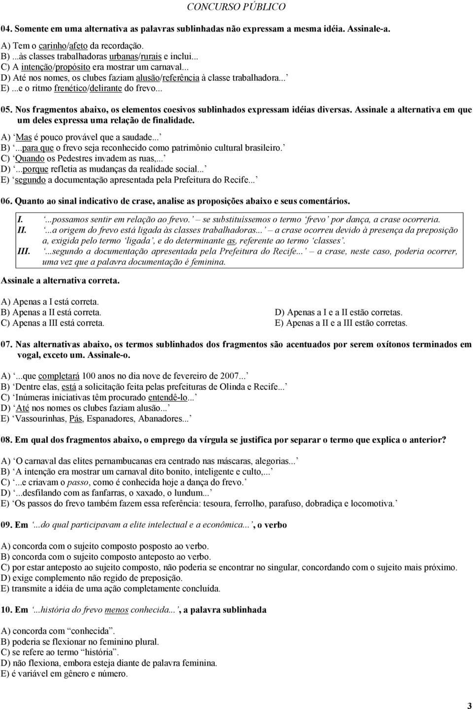 Nos fragmentos abaixo, os elementos coesivos sublinhados expressam idéias diversas. Assinale a alternativa em que um deles expressa uma relação de finalidade. A) Mas é pouco provável que a saudade.