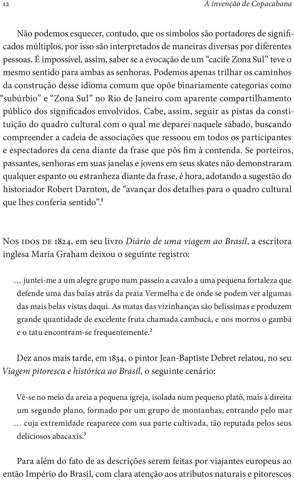 Podemos apenas trilhar os caminhos da construção desse idioma comum que opõe binariamente categorias como subúrbio e Zona Sul no Rio de Janeiro com aparente compartilhamento público dos significados