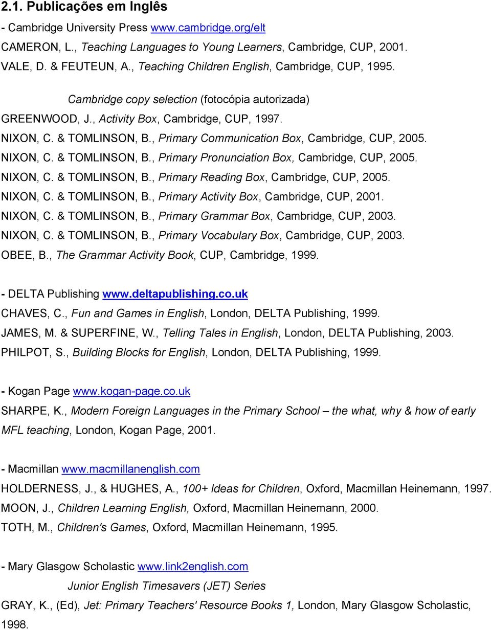 , Primary Communication Box, Cambridge, CUP, 2005. NIXON, C. & TOMLINSON, B., Primary Pronunciation Box, Cambridge, CUP, 2005. NIXON, C. & TOMLINSON, B., Primary Reading Box, Cambridge, CUP, 2005.