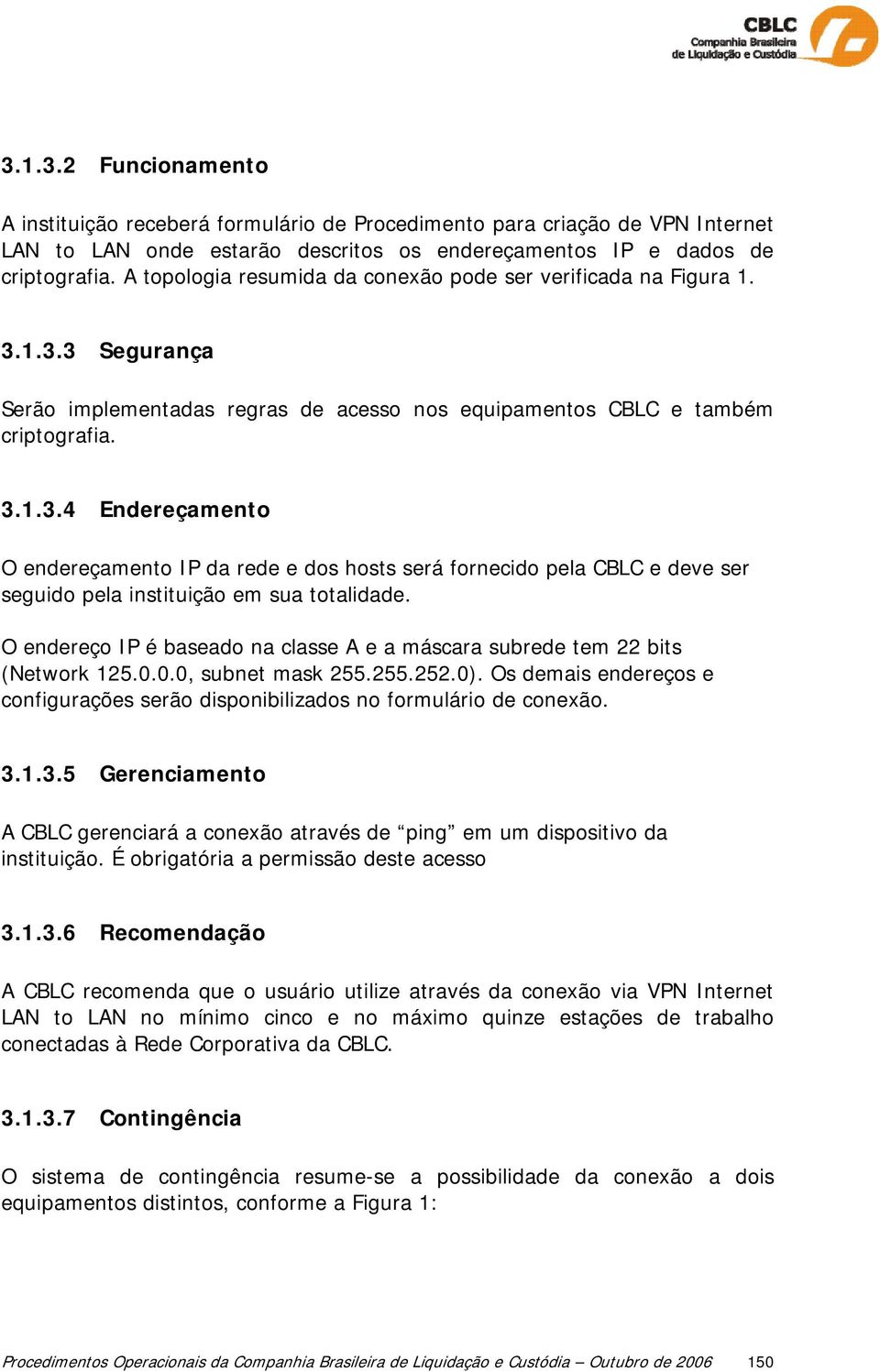 1.3.3 Segurança Serão implementadas regras de acesso nos equipamentos CBLC e também criptografia. 3.1.3.4 Endereçamento O endereçamento IP da rede e dos hosts será fornecido pela CBLC e deve ser seguido pela instituição em sua totalidade.