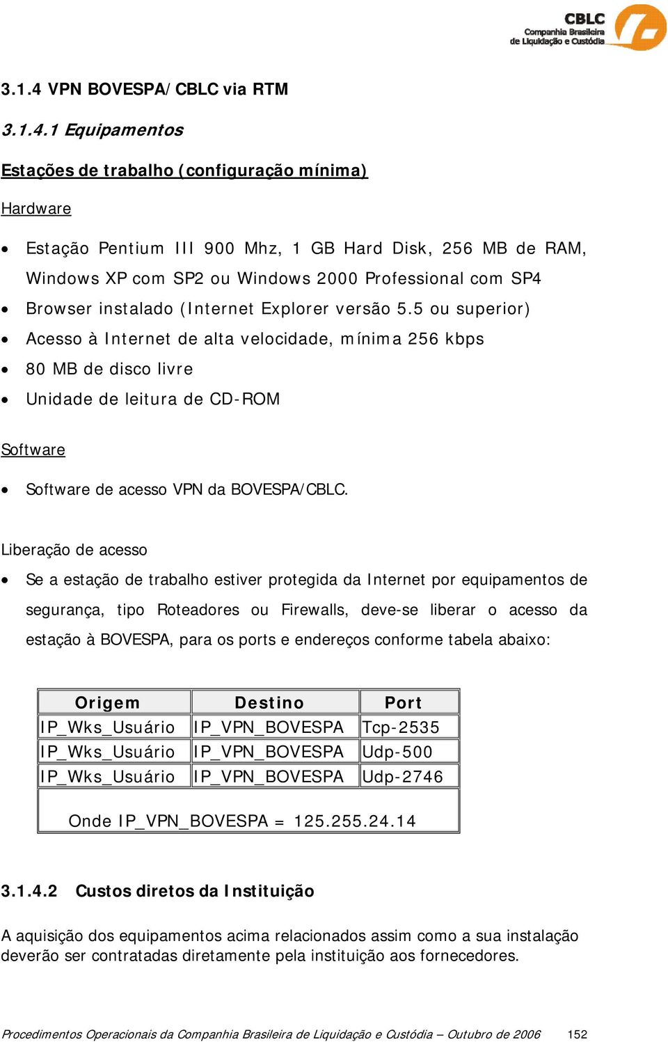 1 Equipamentos Estações de trabalho (configuração mínima) Hardware Estação Pentium III 900 Mhz, 1 GB Hard Disk, 256 MB de RAM, Windows XP com SP2 ou Windows 2000 Professional com SP4 Browser