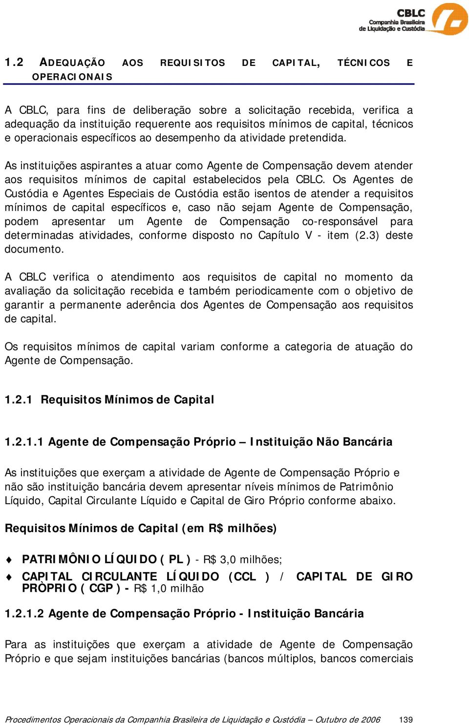 As instituições aspirantes a atuar como Agente de Compensação devem atender aos requisitos mínimos de capital estabelecidos pela CBLC.