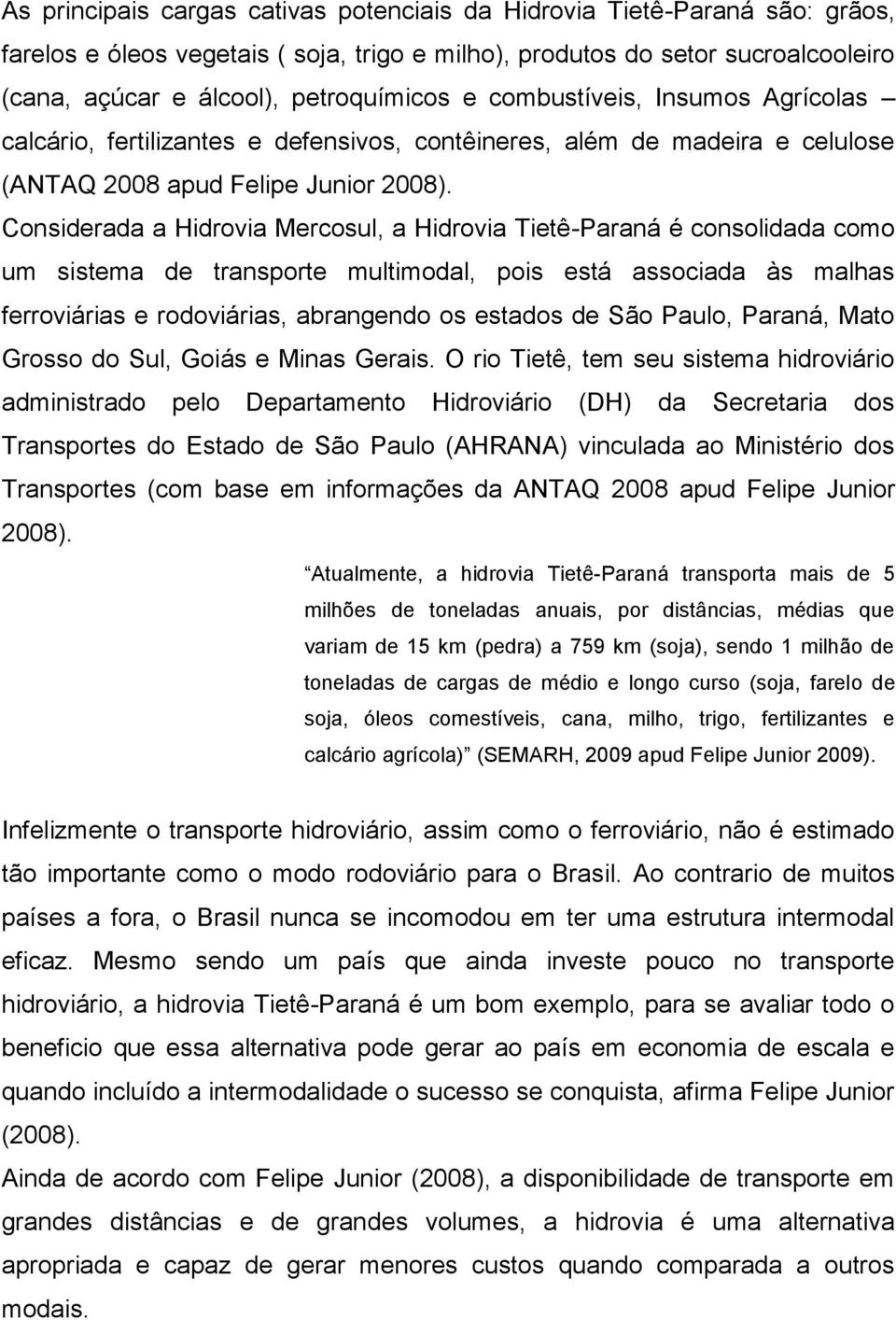 Considerada a Hidrovia Mercosul, a Hidrovia Tietê-Paraná é consolidada como um sistema de transporte multimodal, pois está associada às malhas ferroviárias e rodoviárias, abrangendo os estados de São