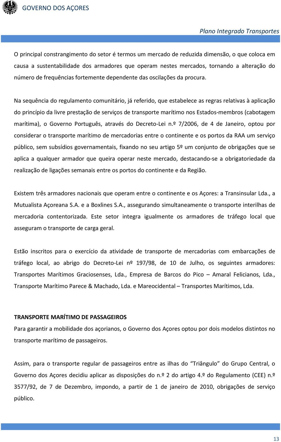 Na sequência do regulamento comunitário, já referido, que estabelece as regras relativas à aplicação do princípio da livre prestação de serviços de transporte marítimo nos Estados-membros (cabotagem