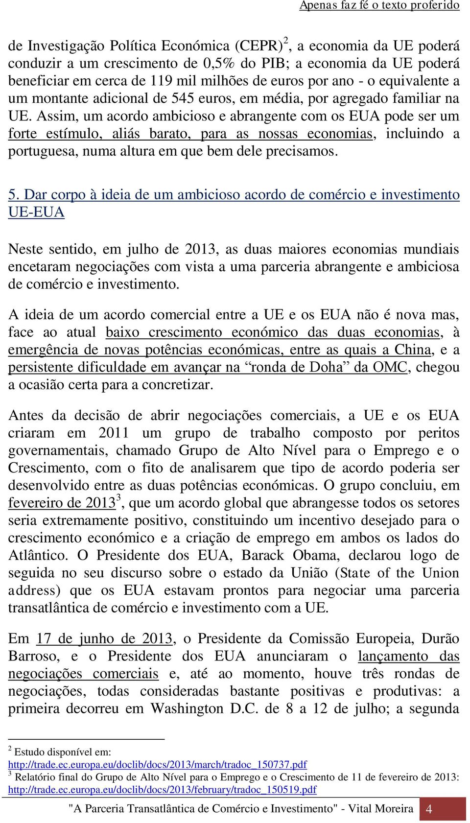 Assim, um acordo ambicioso e abrangente com os EUA pode ser um forte estímulo, aliás barato, para as nossas economias, incluindo a portuguesa, numa altura em que bem dele precisamos. 5.