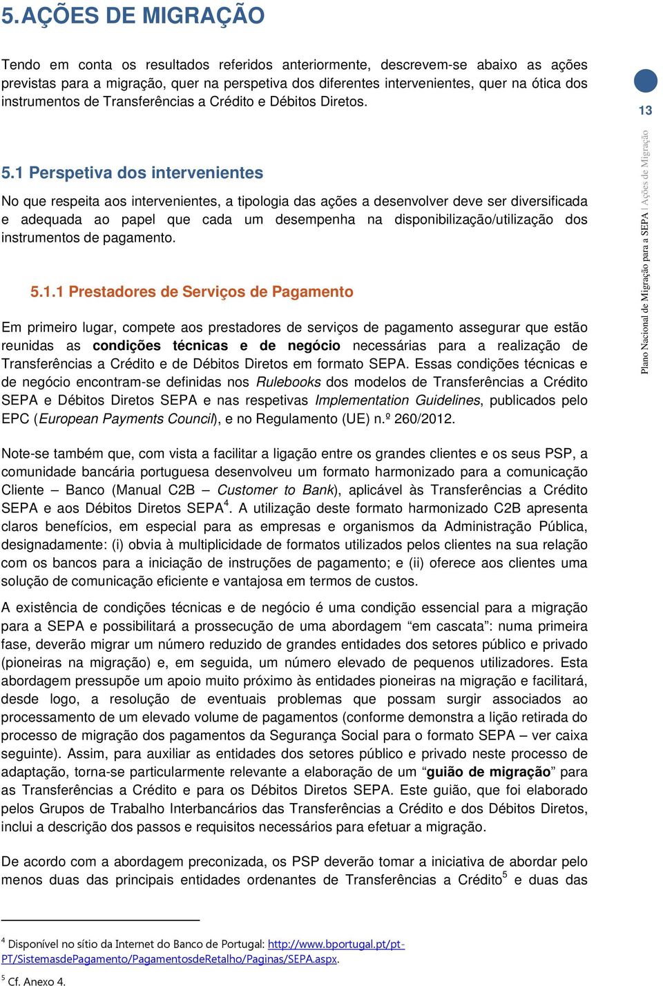 1 Perspetiva dos intervenientes No que respeita aos intervenientes, a tipologia das ações a desenvolver deve ser diversificada e adequada ao papel que cada um desempenha na