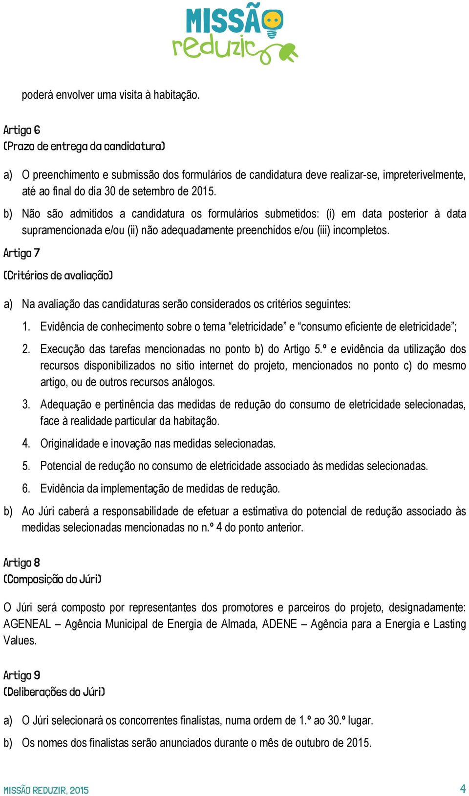 b) Não são admitidos a candidatura os formulários submetidos: (i) em data posterior à data supramencionada e/ou (ii) não adequadamente preenchidos e/ou (iii) incompletos.