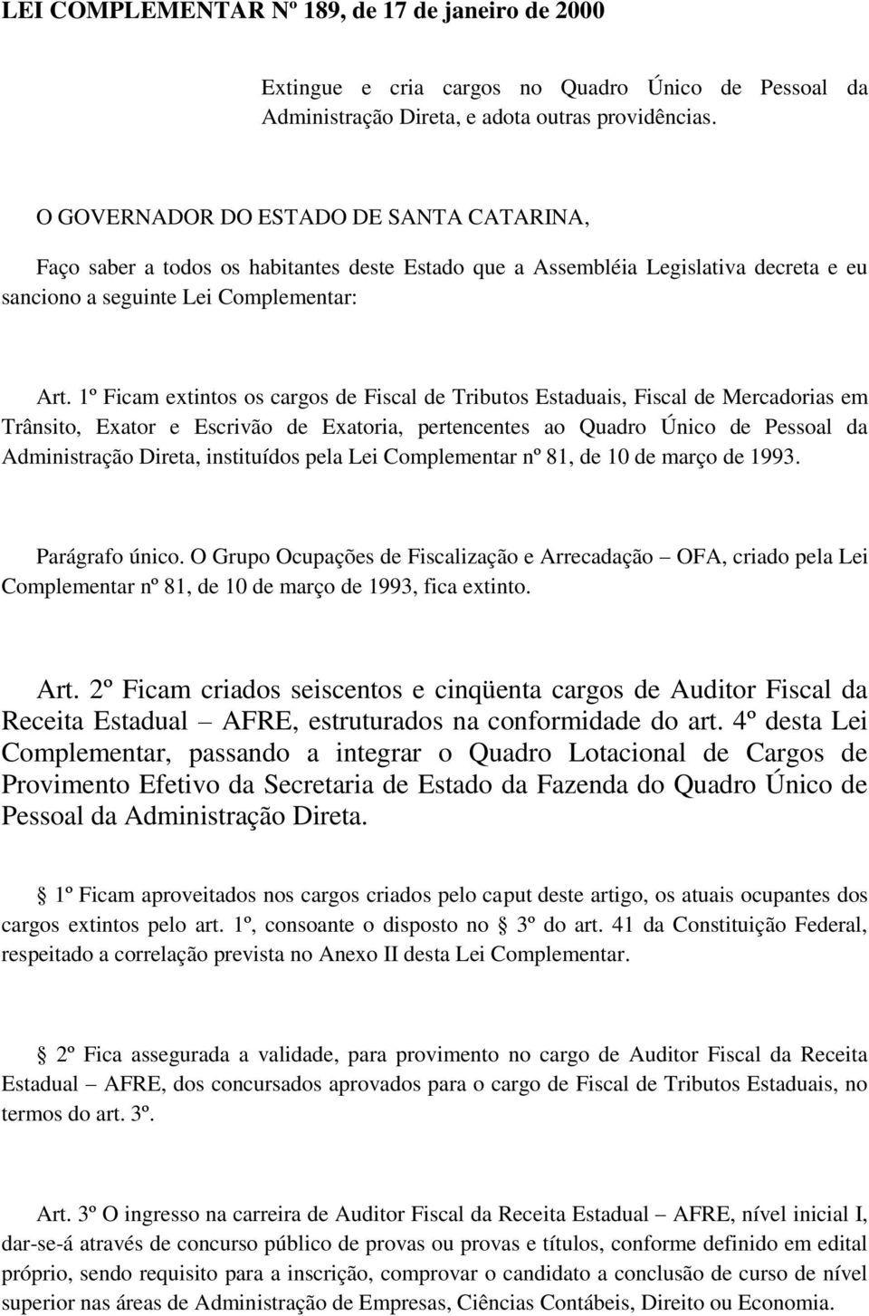 1º Ficam extintos os cargos de Fiscal de Tributos Estaduais, Fiscal de Mercadorias em Trânsito, Exator e Escrivão de Exatoria, pertencentes ao Quadro Único de Pessoal da Administração Direta,