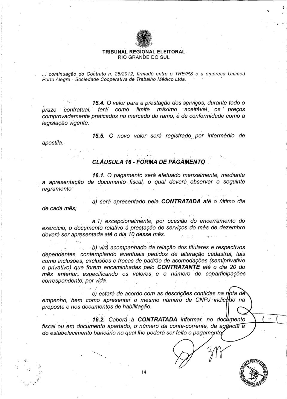 1. O pagamento será efetuado mensalmente, mediante a apresentação de documento fiscal, o qual deverá observar o seguinte regramento: de cada mês; a) será apresentado pela CONTRATADA até o último dia