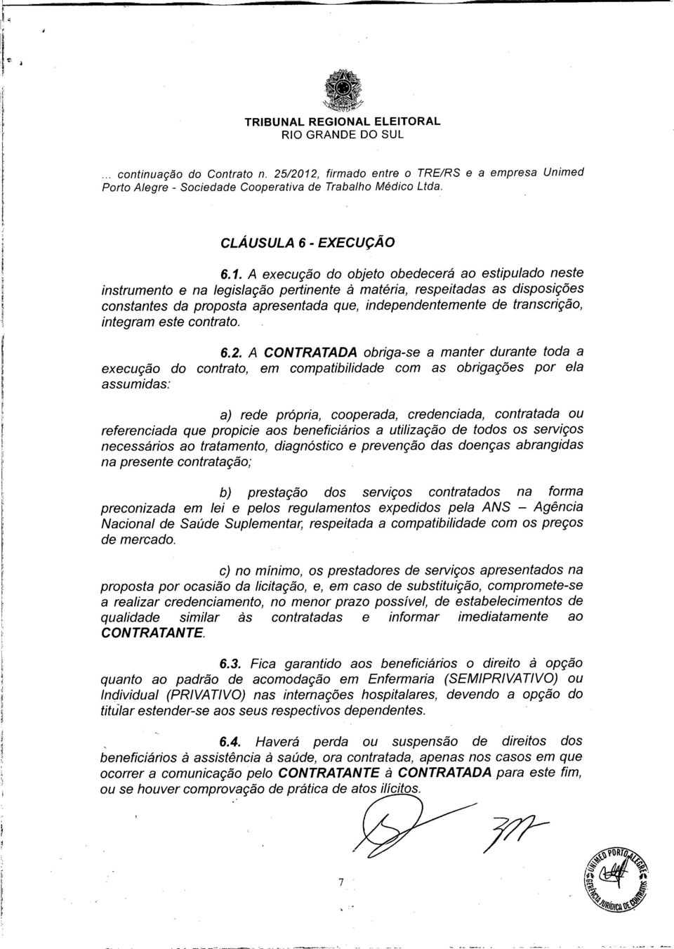 A CONTRATADA obriga-se a manter durante toda a execução do contrato, em compatibilidade com as obrigações por ela assumidas: a) rede propna, cooperada, credenciada, contratada ou referenciada que