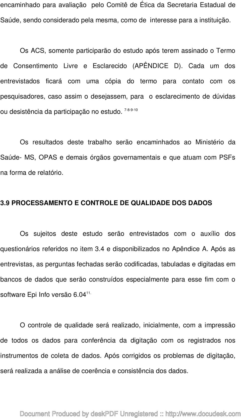 Cada um dos entrevistados ficará com uma cópia do termo para contato com os pesquisadores, caso assim o desejassem, para o esclarecimento de dúvidas ou desistência da participação no estudo.