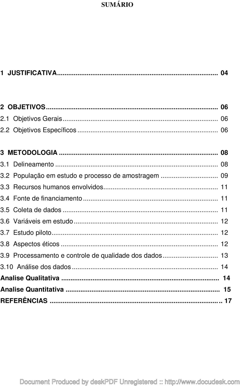 4 Fonte de financiamento... 11 3.5 Coleta de dados... 11 3.6 Variáveis em estudo... 12 3.7 Estudo piloto... 12 3.8 Aspectos éticos.