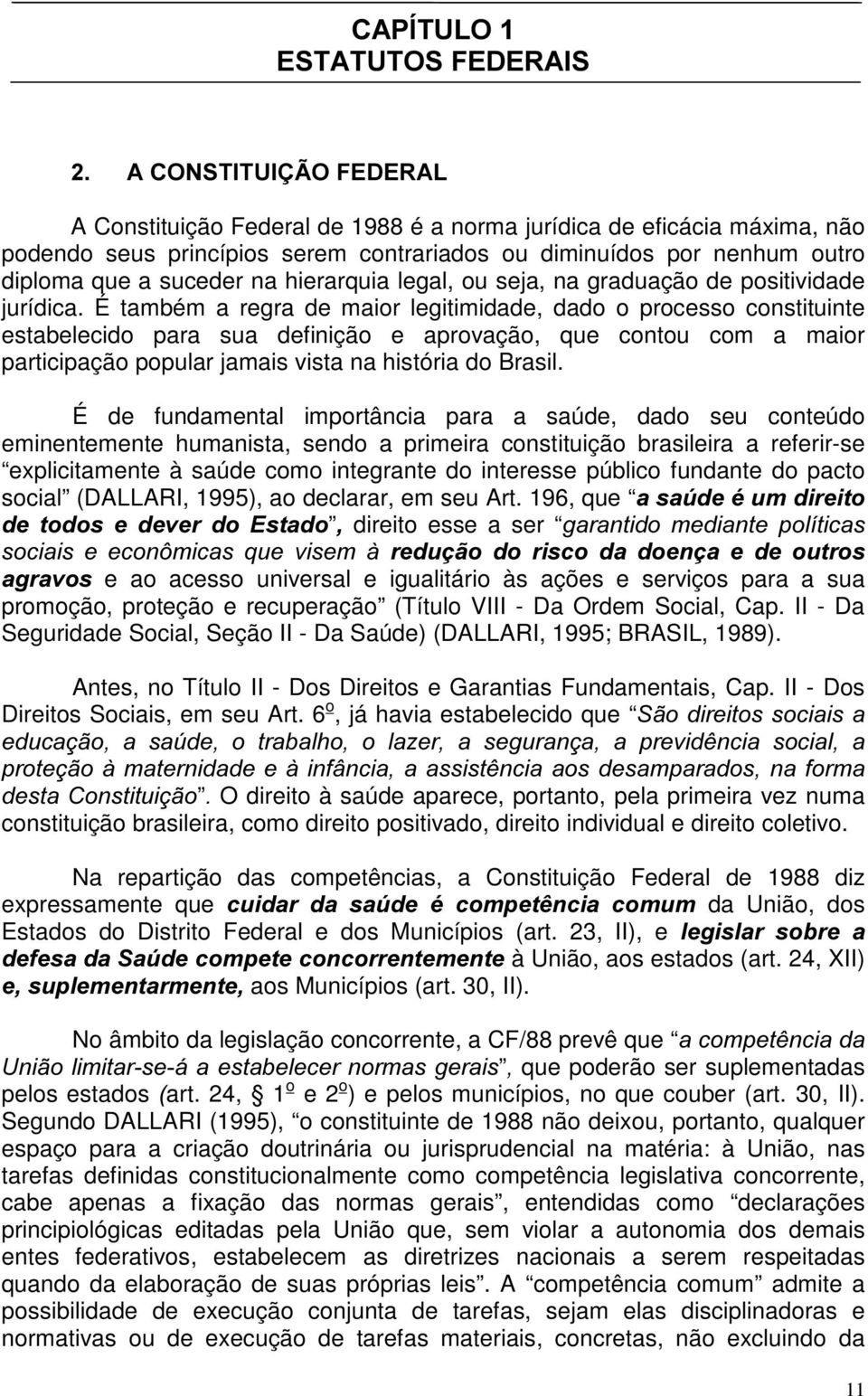 É também a regra de maior legitimidade, dado o processo constituinte estabelecido para sua definição e aprovação, que contou com a maior participação popular jamais vista na história do Brasil.