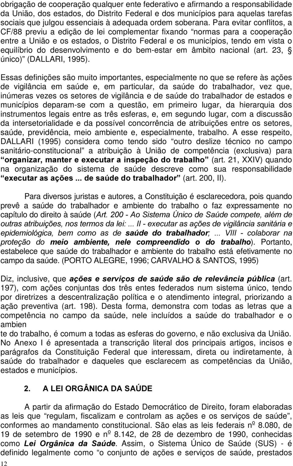 Para evitar conflitos, a CF/88 previu a edição de lei complementar fixando normas para a cooperação entre a União e os estados, o Distrito Federal e os municípios, tendo em vista o equilíbrio do