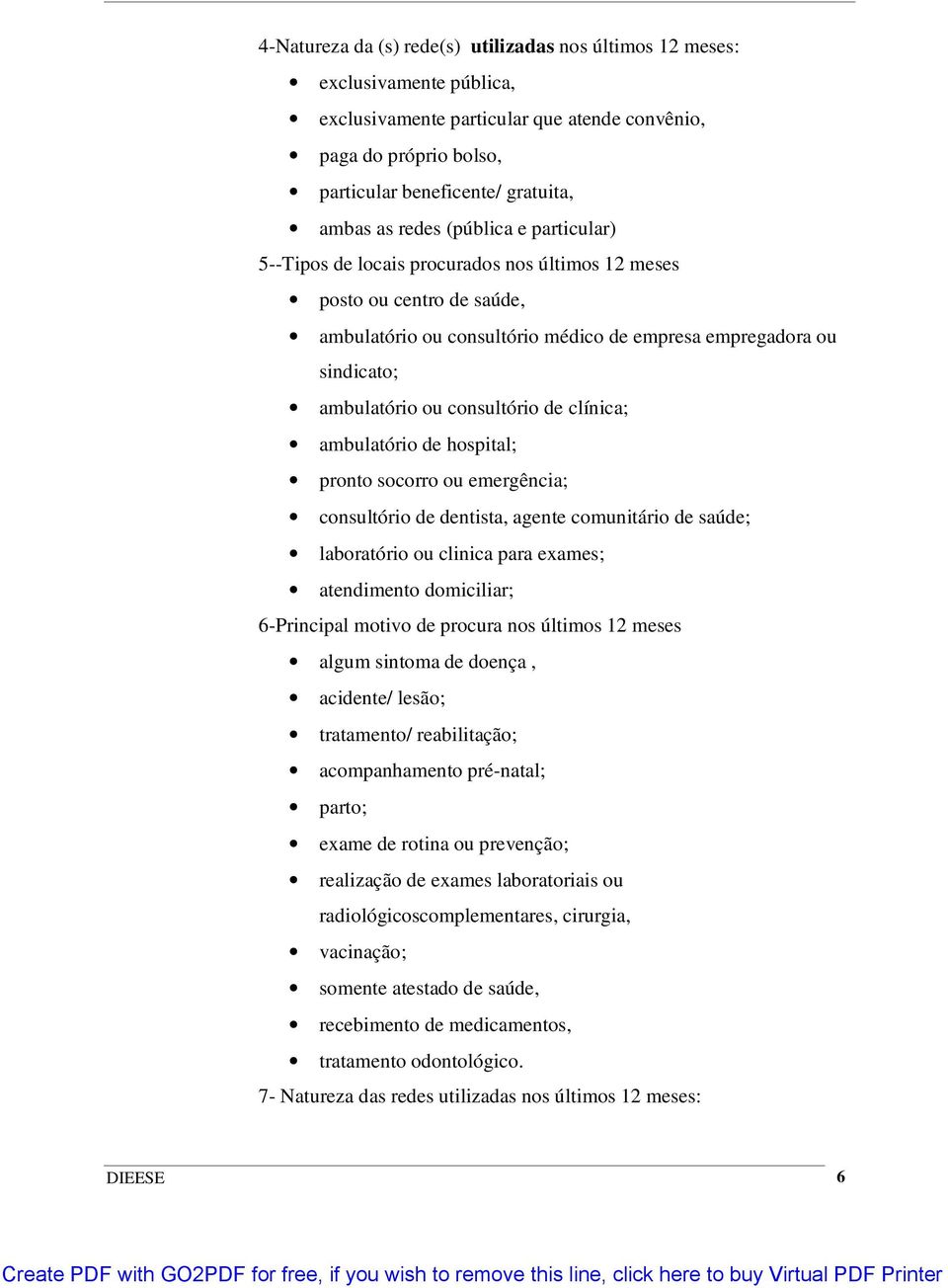 consultório de clínica; ambulatório de hospital; pronto socorro ou emergência; consultório de dentista, agente comunitário de saúde; laboratório ou clinica para exames; atendimento domiciliar;