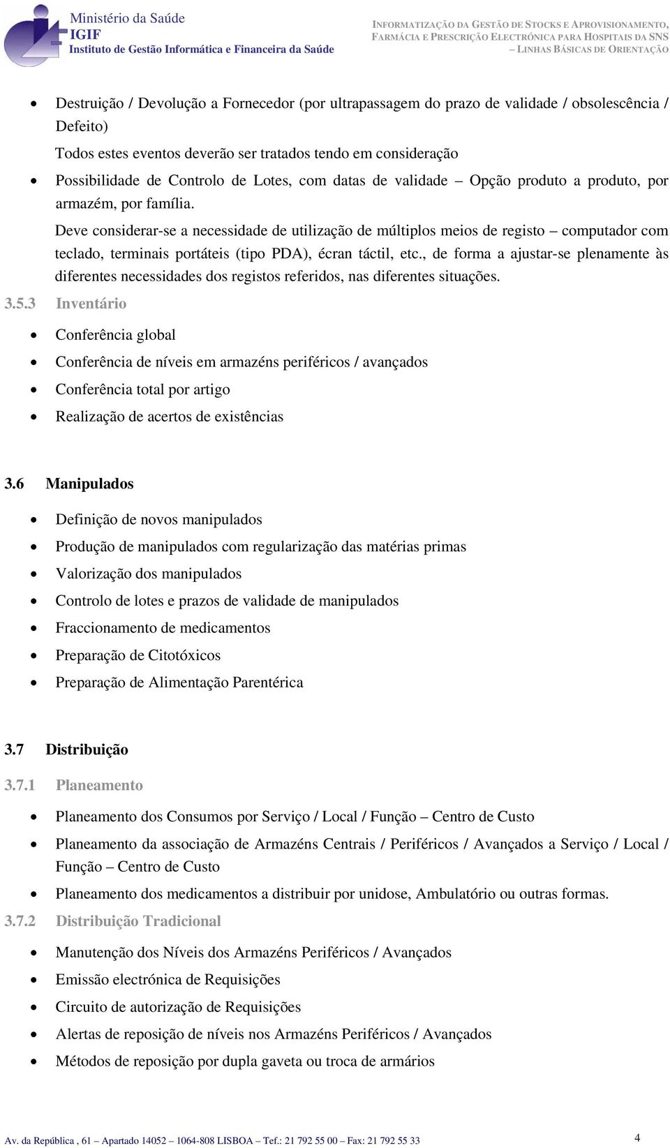 Deve cnsiderar-se a necessidade de utilizaçã de múltipls meis de regist cmputadr cm teclad, terminais prtáteis (tip PDA), écran táctil, etc.