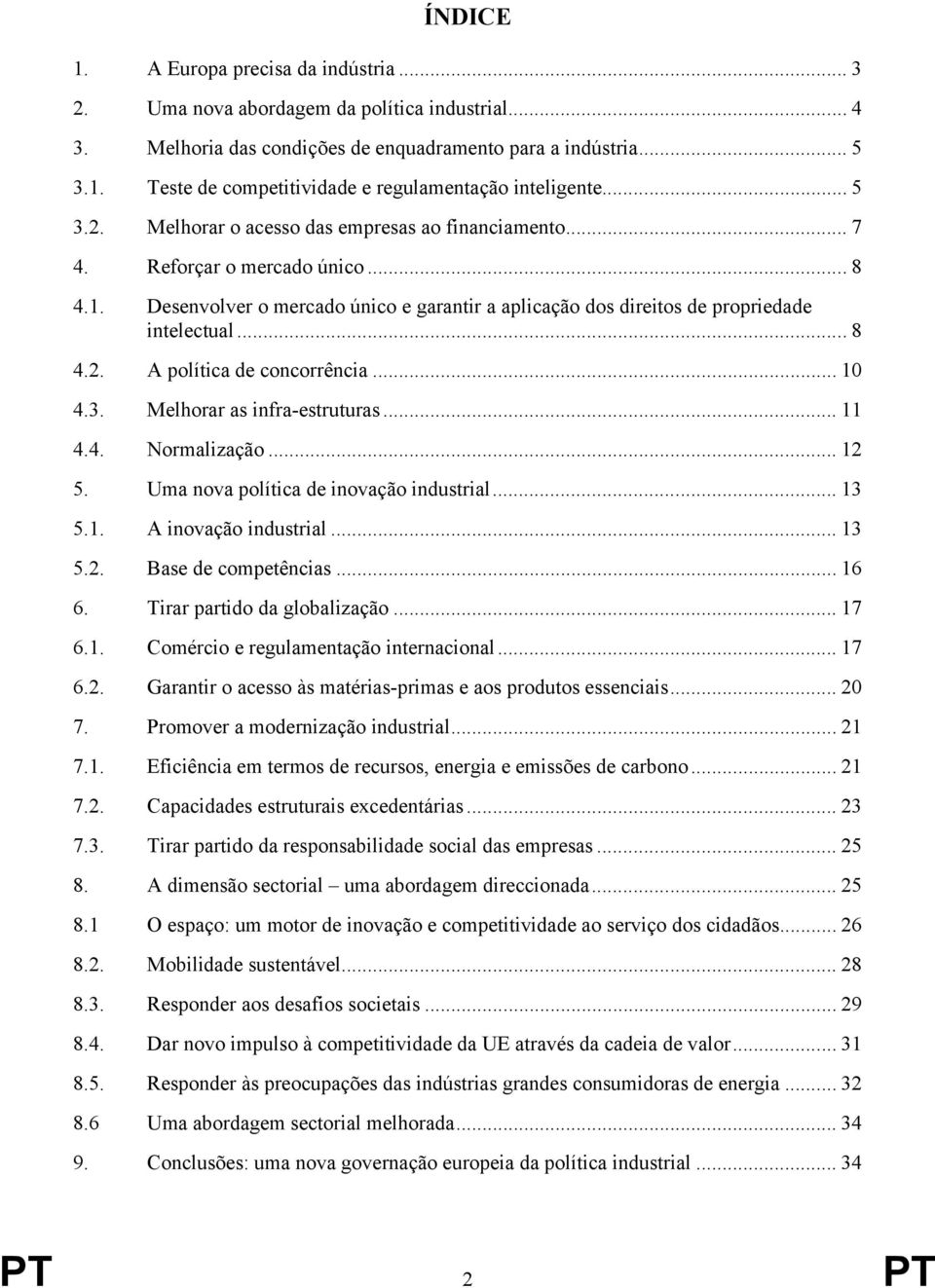 .. 10 4.3. Melhorar as infra-estruturas... 11 4.4. Normalização... 12 5. Uma nova política de inovação industrial... 13 5.1. A inovação industrial... 13 5.2. Base de competências... 16 6.