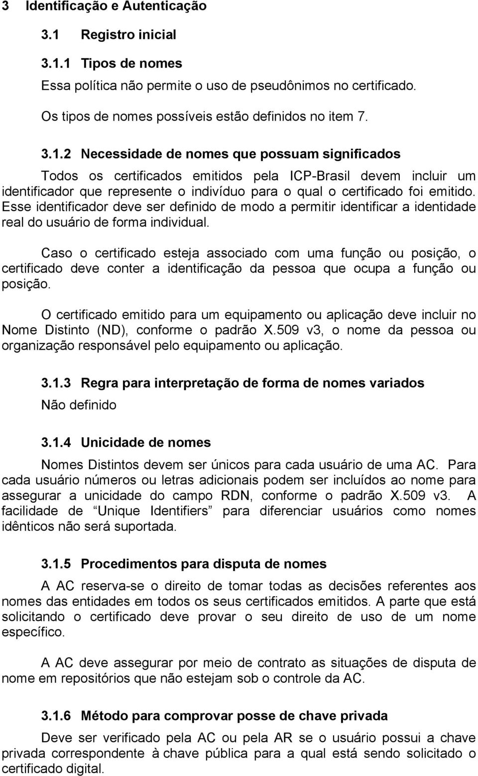 1 Tipos de nomes Essa política não permite o uso de pseudônimos no certificado. Os tipos de nomes possíveis estão definidos no item 7. 3.1.2 Necessidade de nomes que possuam significados Todos os certificados emitidos pela ICP-Brasil devem incluir um identificador que represente o indivíduo para o qual o certificado foi emitido.