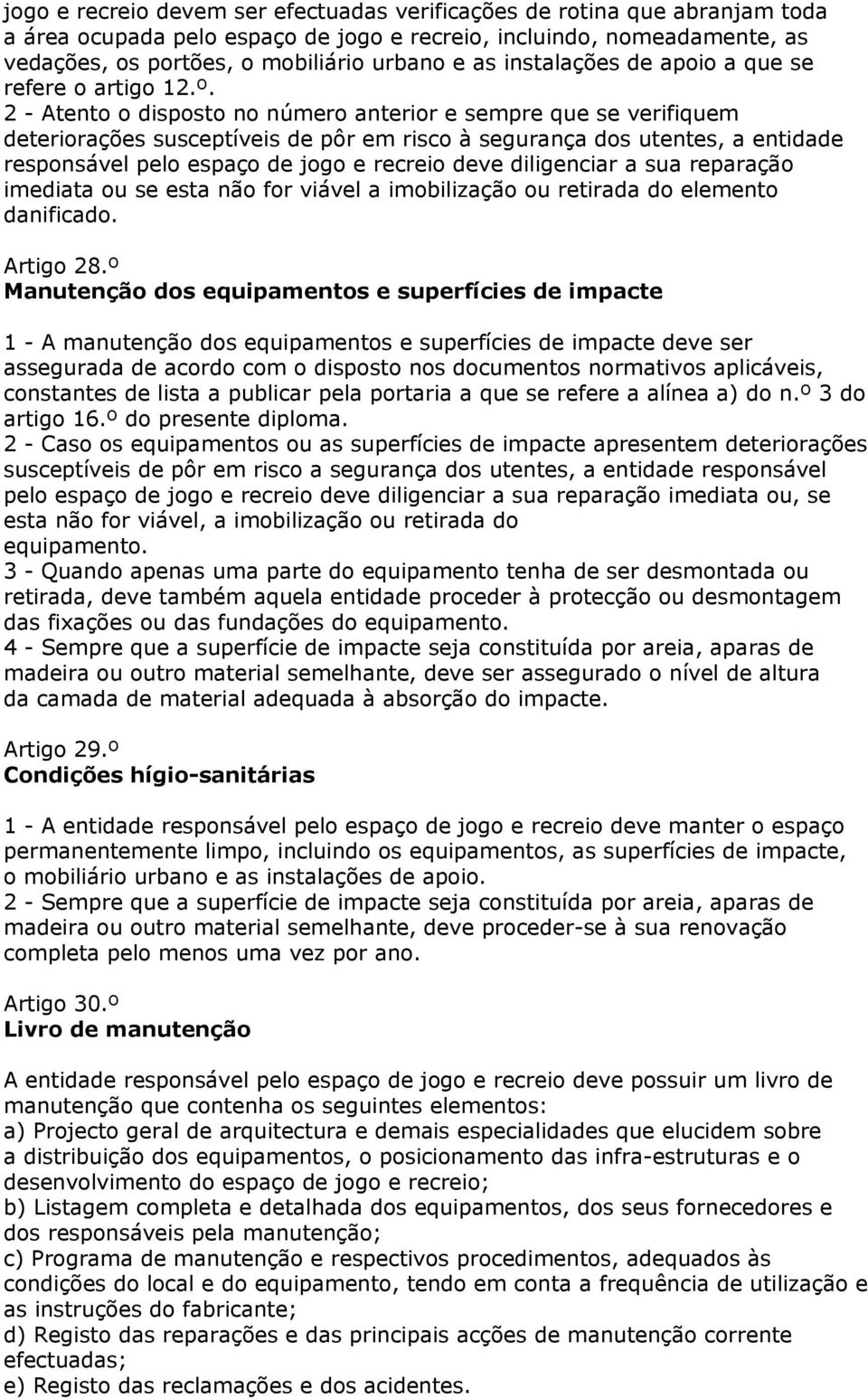 2 - Atento o disposto no número anterior e sempre que se verifiquem deteriorações susceptíveis de pôr em risco à segurança dos utentes, a entidade responsável pelo espaço de jogo e recreio deve