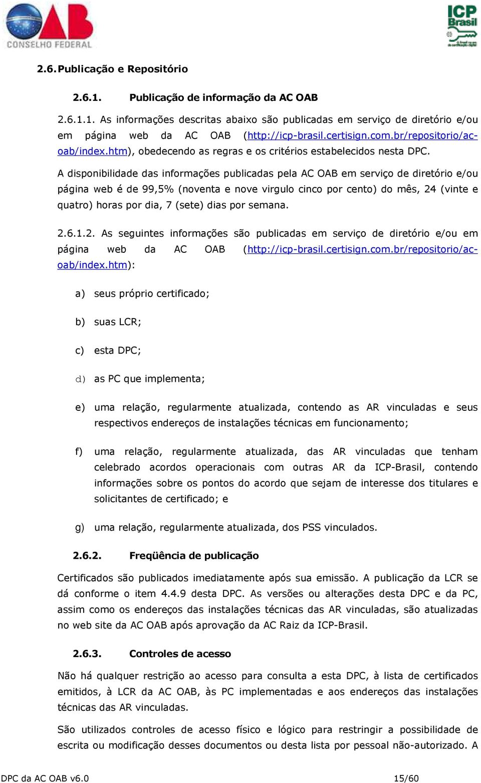 A disponibilidade das informações publicadas pela AC OAB em serviço de diretório e/ou página web é de 99,5% (noventa e nove virgulo cinco por cento) do mês, 24 (vinte e quatro) horas por dia, 7