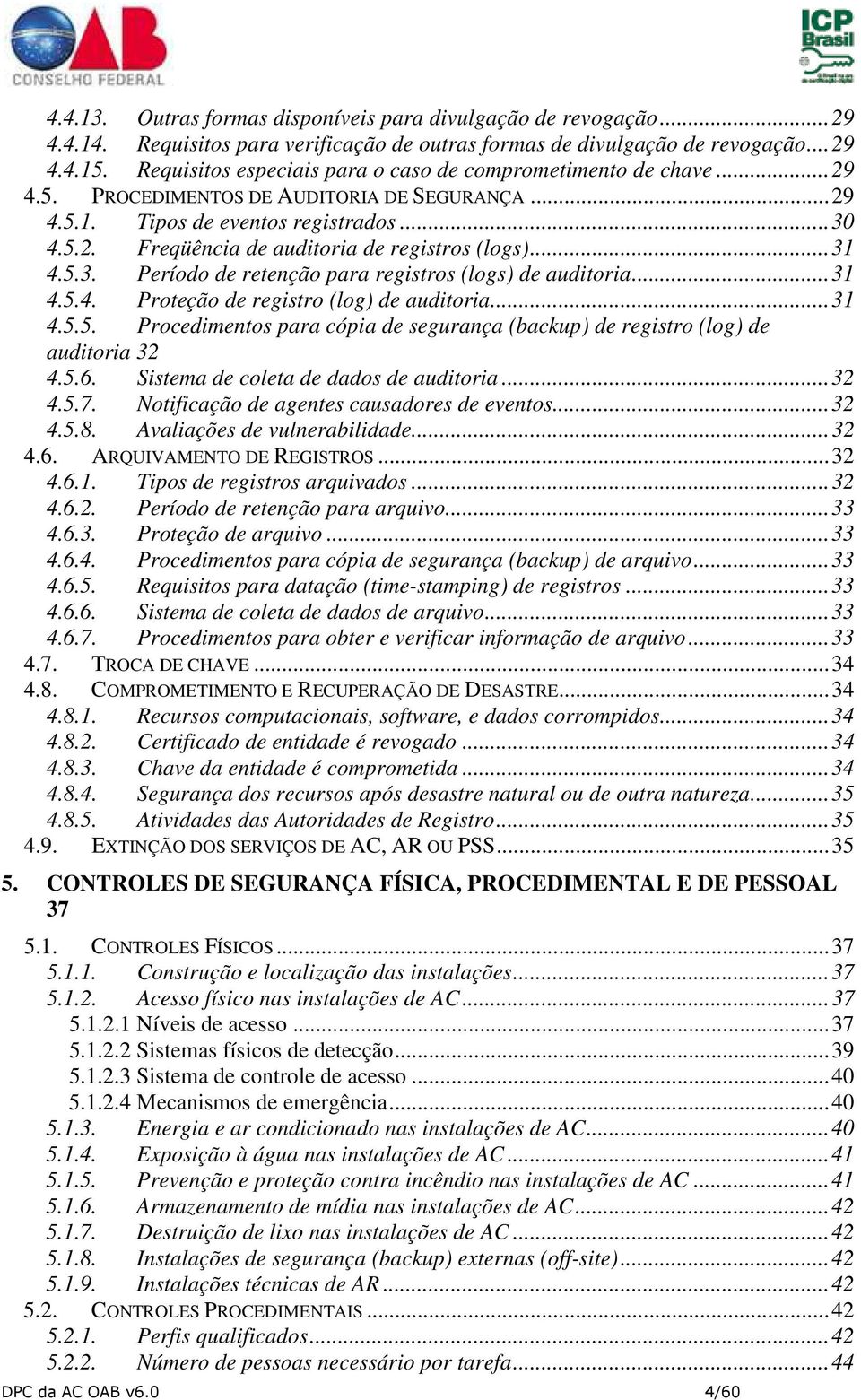 .. 31 4.5.3. Período de retenção para registros (logs) de auditoria... 31 4.5.4. Proteção de registro (log) de auditoria... 31 4.5.5. Procedimentos para cópia de segurança (backup) de registro (log) de auditoria 32 4.