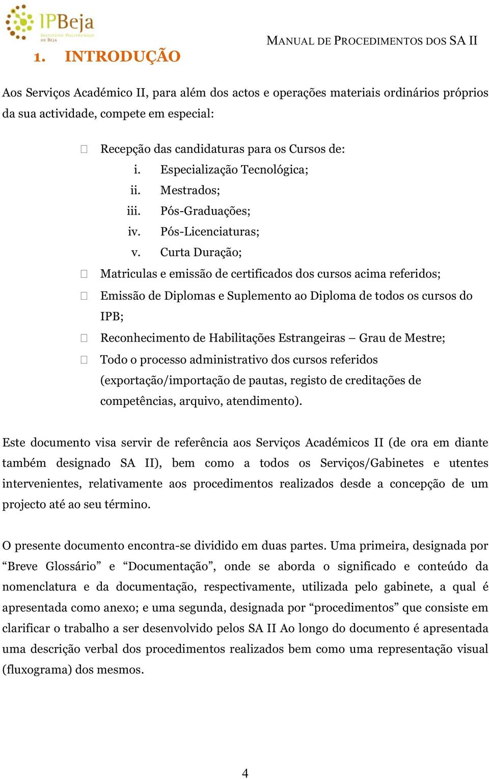 Curta Duração; Matriculas e emissão de certificados dos cursos acima referidos; Emissão de Diplomas e Suplemento ao Diploma de todos os cursos do IPB; Reconhecimento de Habilitações Estrangeiras Grau