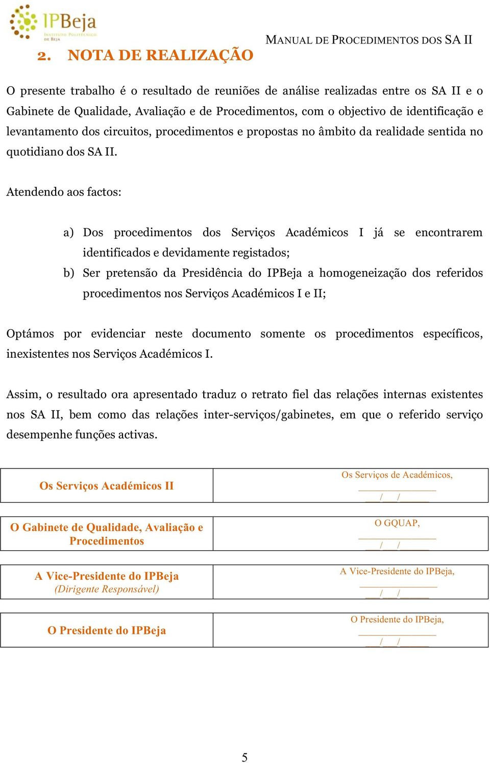 Atendendo aos factos: a) Dos procedimentos dos Serviços Académicos I já se encontrarem identificados e devidamente registados; b) Ser pretensão da Presidência do IPBeja a homogeneização dos referidos