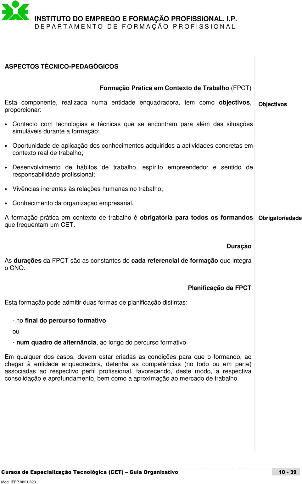 trabalho; Desenvolvimento de hábitos de trabalho, espírito empreendedor e sentido de responsabilidade profissional; Vivências inerentes às relações humanas no trabalho; Conhecimento da organização