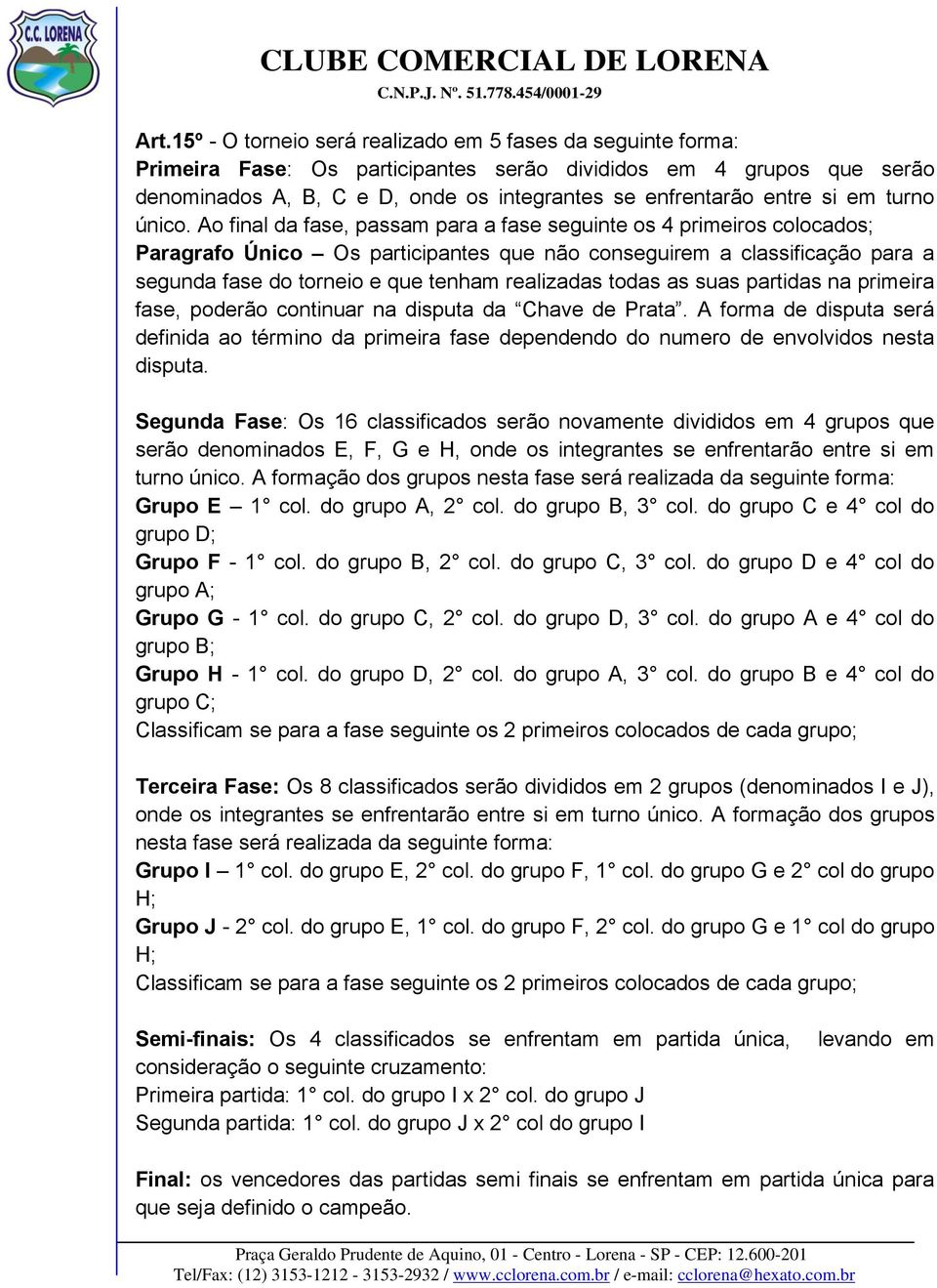 Ao final da fase, passam para a fase seguinte os 4 primeiros colocados; Paragrafo Único Os participantes que não conseguirem a classificação para a segunda fase do torneio e que tenham realizadas