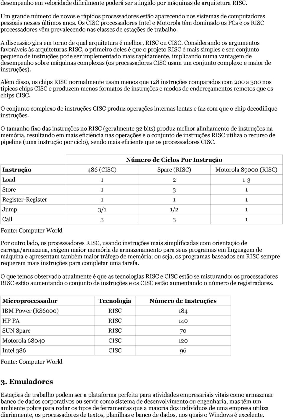 Os CISC processadores Intel e Motorola têm dominado os PCs e os RISC processadores vêm prevalecendo nas classes de estações de trabalho.