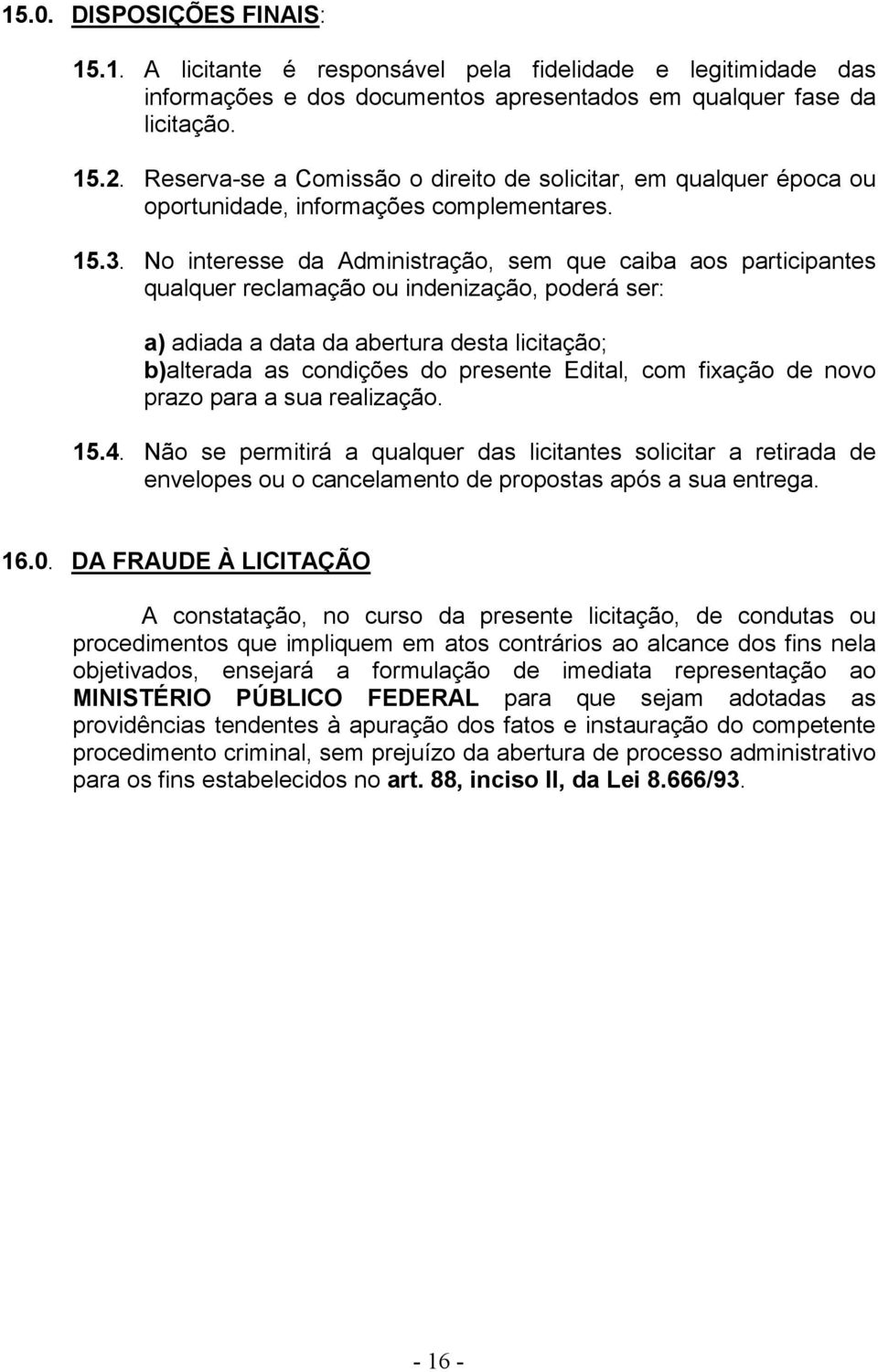 No interesse da Administração, sem que caiba aos participantes qualquer reclamação ou indenização, poderá ser: a) adiada a data da abertura desta licitação; b)alterada as condições do presente