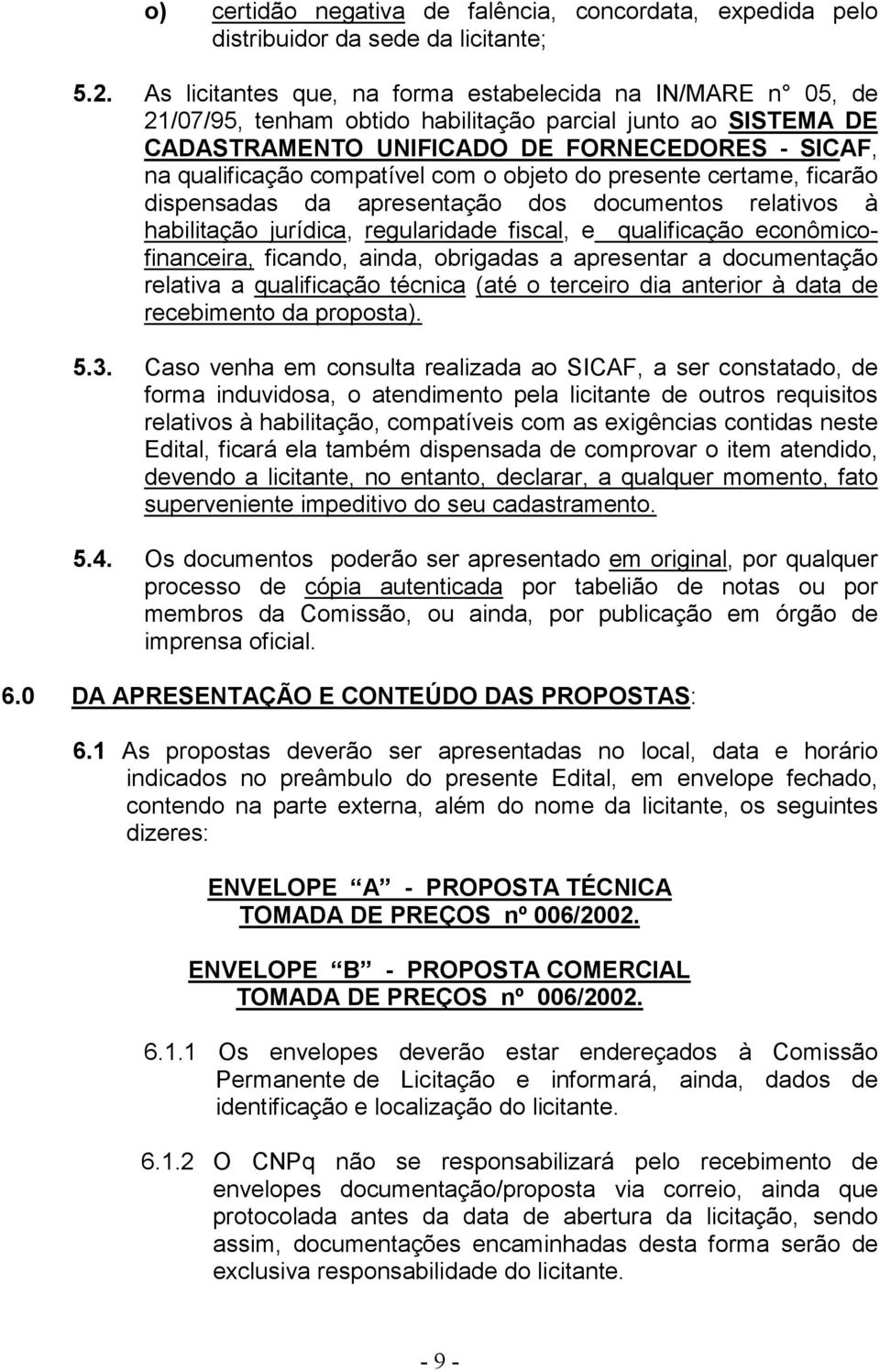 compatível com o objeto do presente certame, ficarão dispensadas da apresentação dos documentos relativos à habilitação jurídica, regularidade fiscal, e qualificação econômicofinanceira, ficando,