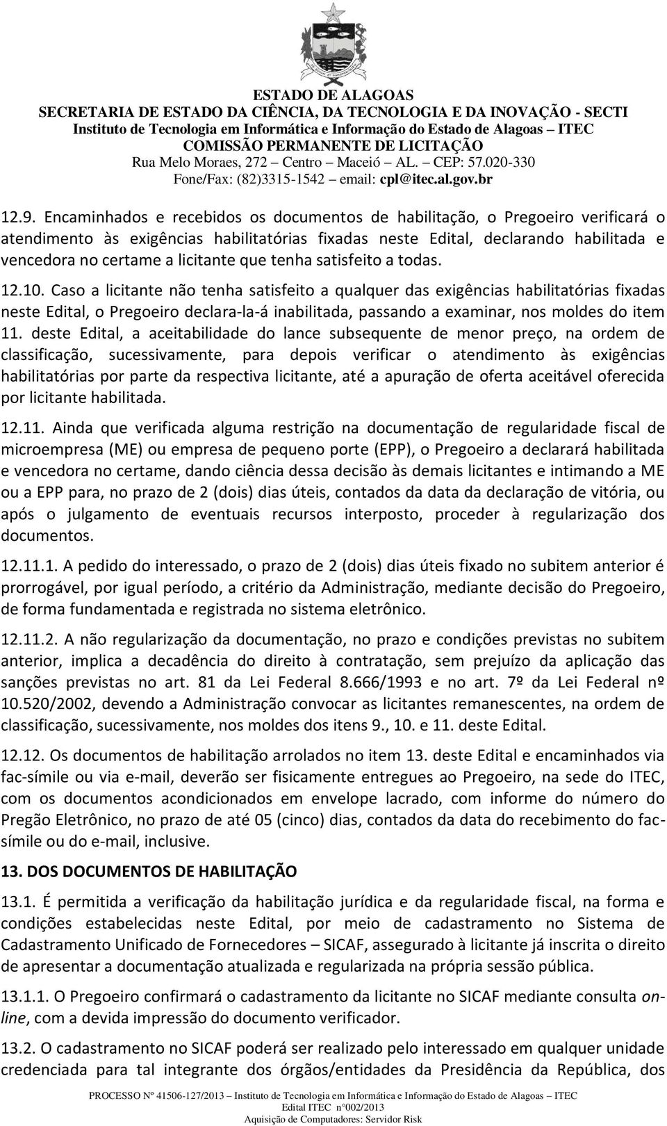 Caso a licitante não tenha satisfeito a qualquer das exigências habilitatórias fixadas neste Edital, o Pregoeiro declara-la-á inabilitada, passando a examinar, nos moldes do item 11.