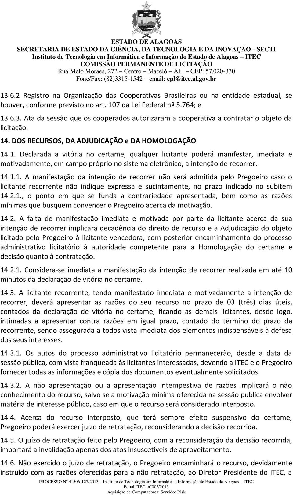 14.1.1. A manifestação da intenção de recorrer não será admitida pelo Pregoeiro caso o licitante recorrente não indique expressa e sucintamente, no prazo indicado no subitem 14.2.1., o ponto em que se funda a contrariedade apresentada, bem como as razões mínimas que busquem convencer o Pregoeiro acerca da motivação.