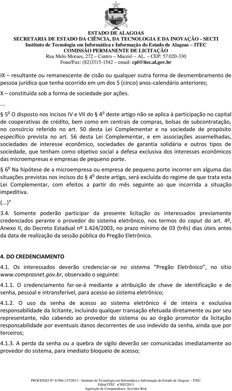 ... 5 o O disposto nos incisos IV e VII do 4 o deste artigo não se aplica à participação no capital de cooperativas de crédito, bem como em centrais de compras, bolsas de subcontratação, no consórcio