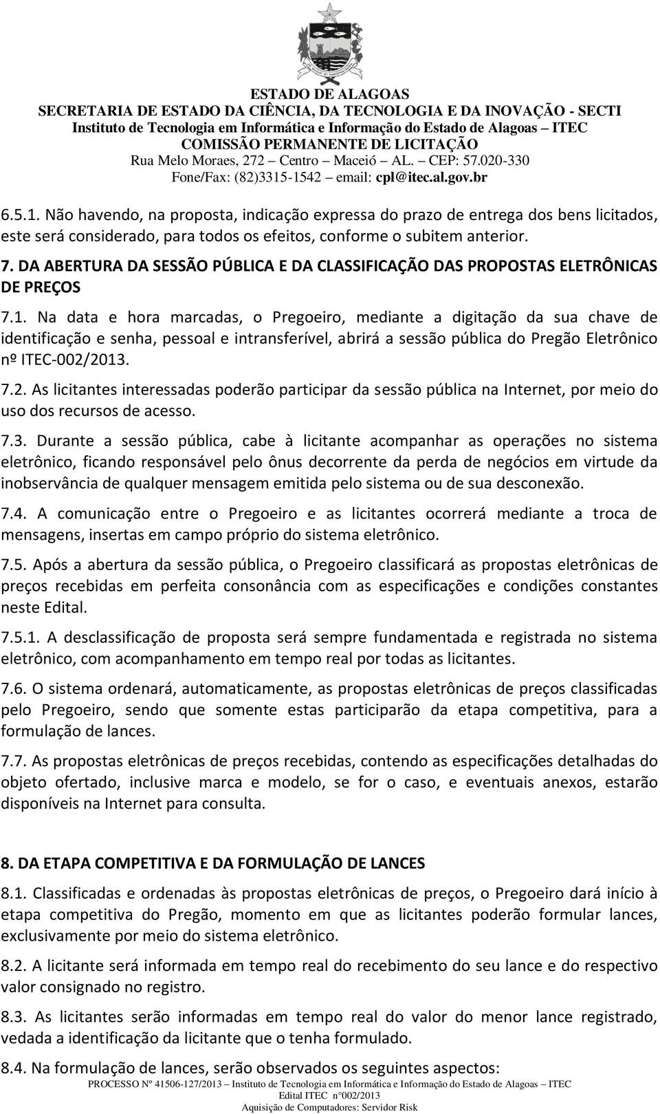 Na data e hora marcadas, o Pregoeiro, mediante a digitação da sua chave de identificação e senha, pessoal e intransferível, abrirá a sessão pública do Pregão Eletrônico nº ITEC-002/