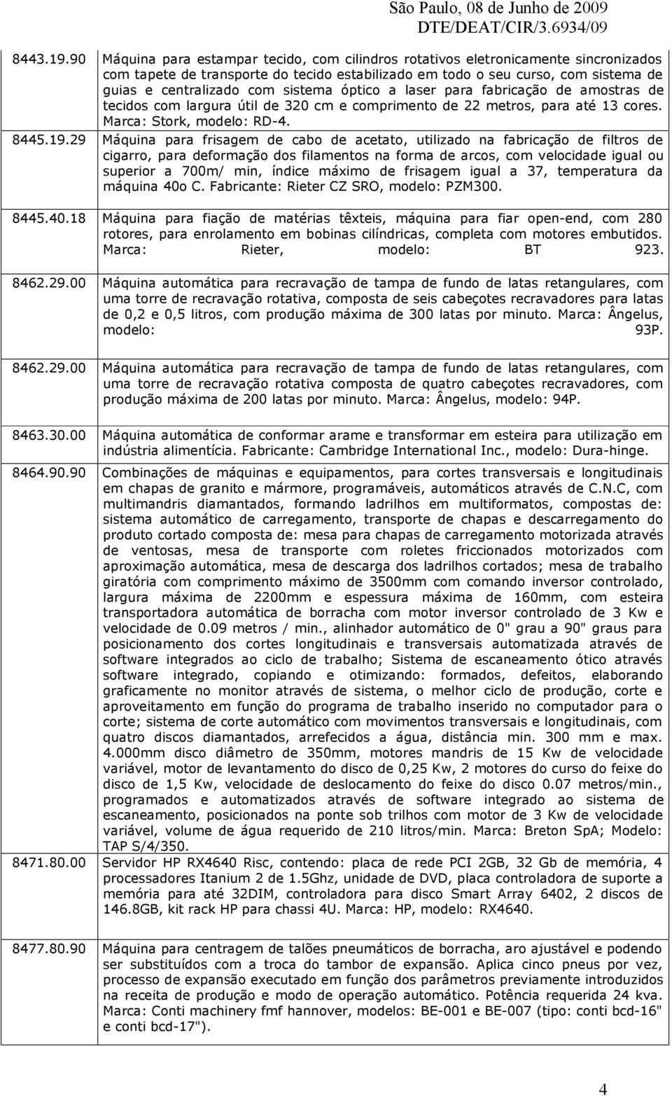 sistema óptico a laser para fabricação de amostras de tecidos com largura útil de 320 cm e comprimento de 22 metros, para até 13 cores. Marca: Stork, modelo: RD-4. 8445.19.