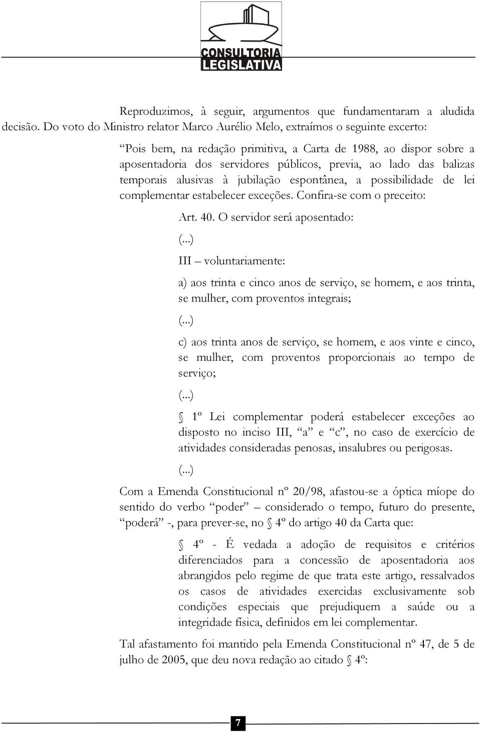 das balizas temporais alusivas à jubilação espontânea, a possibilidade de lei complementar estabelecer exceções. Confira-se com o preceito: Art. 40. O servidor será aposentado: (.