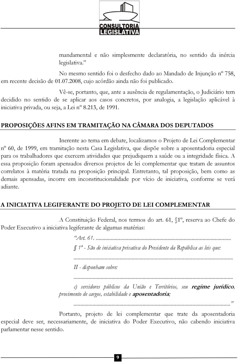 Vê-se, portanto, que, ante a ausência de regulamentação, o Judiciário tem decidido no sentido de se aplicar aos casos concretos, por analogia, a legislação aplicável à iniciativa privada, ou seja, a