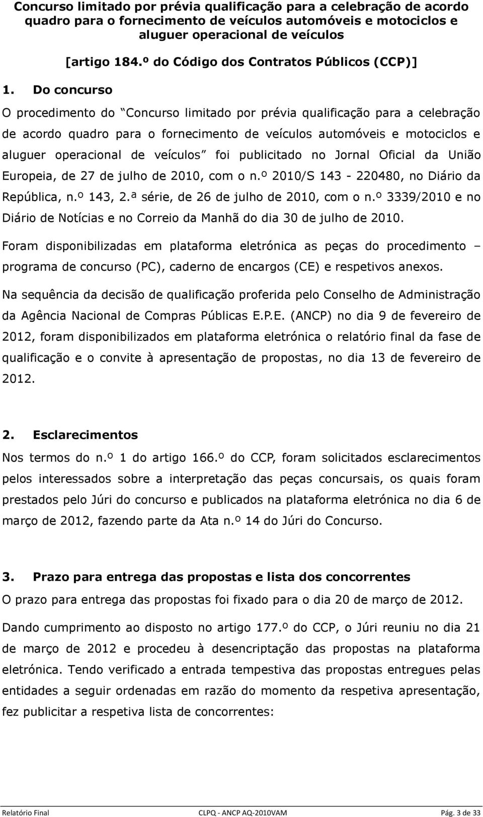 aluguer operacional de veículos foi publicitado no Jornal Oficial da União Europeia, de 27 de julho de 2010, com o 2010/S 143-220480, no Diário da República, 143, 2.