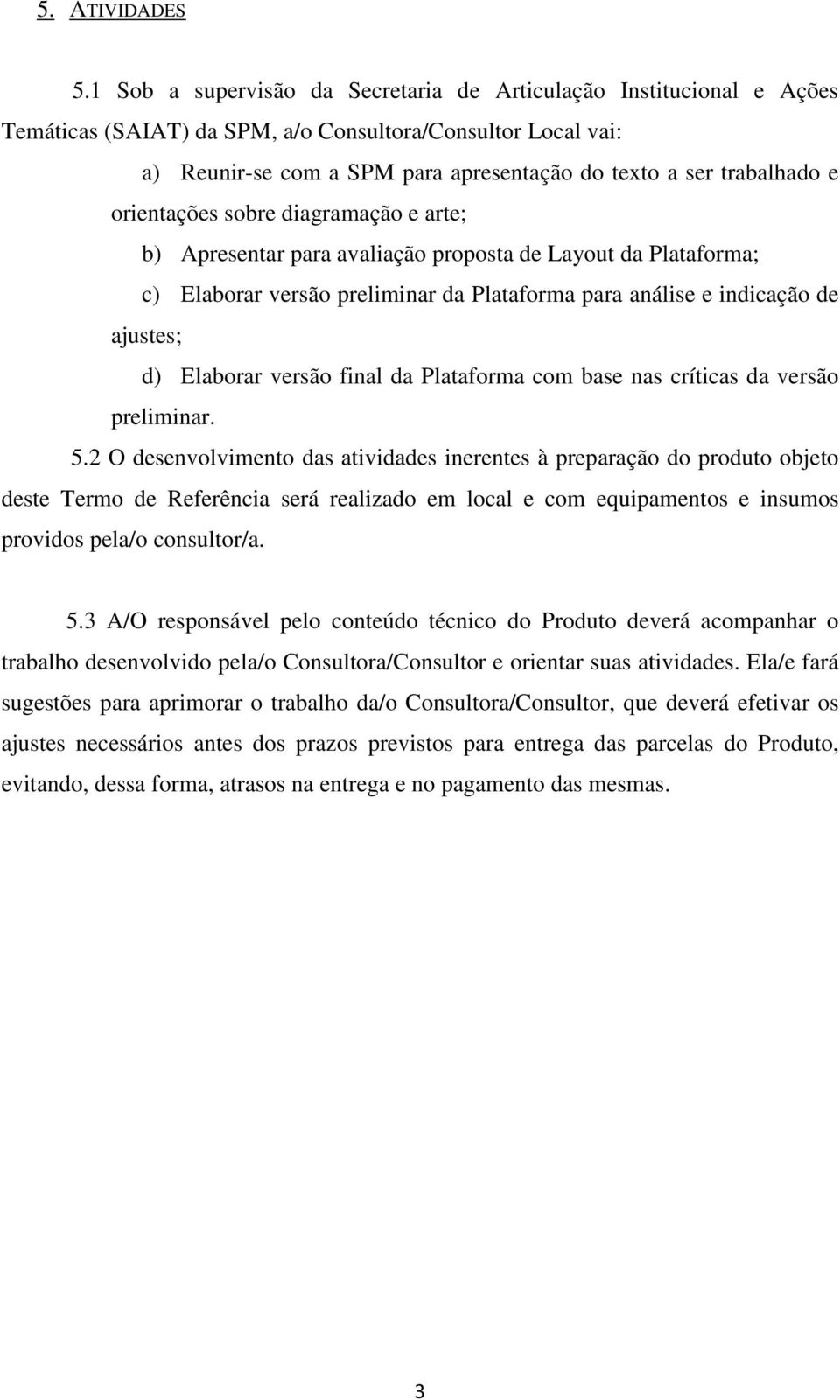 e orientações sobre diagramação e arte; b) Apresentar para avaliação proposta de Layout da Plataforma; c) Elaborar versão preliminar da Plataforma para análise e indicação de ajustes; d) Elaborar