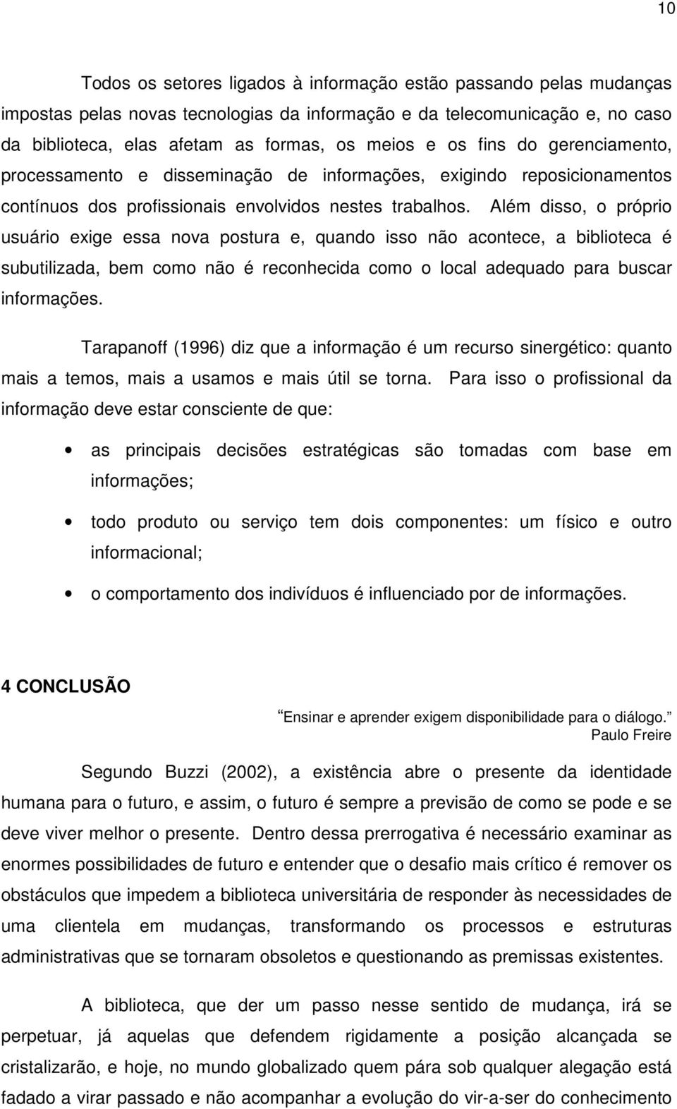 Além disso, o próprio usuário exige essa nova postura e, quando isso não acontece, a biblioteca é subutilizada, bem como não é reconhecida como o local adequado para buscar informações.